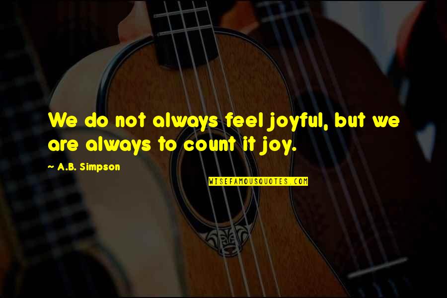 The Romantic Era Quotes By A.B. Simpson: We do not always feel joyful, but we