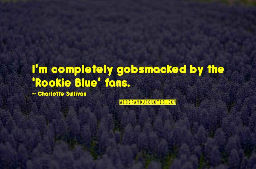 The Rookie Quotes By Charlotte Sullivan: I'm completely gobsmacked by the 'Rookie Blue' fans. The Rookie Quotes By Charlotte Sullivan: I'm completely gobsmacked by the 'Rookie Blue' fans.