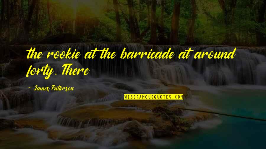 The Rookie Quotes By James Patterson: the rookie at the barricade at around forty. The Rookie Quotes By James Patterson: the rookie at the barricade at around forty.