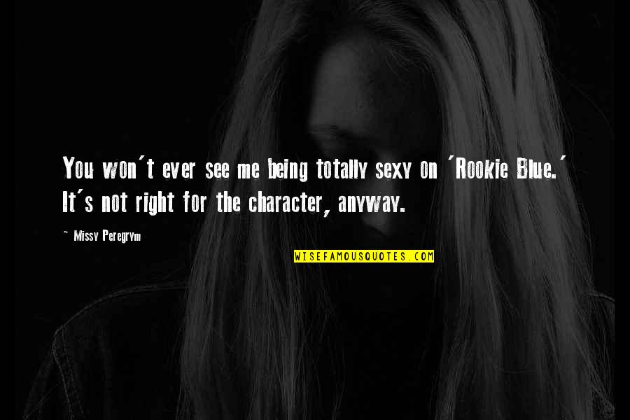 The Rookie Quotes By Missy Peregrym: You won't ever see me being totally sexy The Rookie Quotes By Missy Peregrym: You won't ever see me being totally sexy