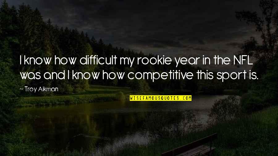 The Rookie Quotes By Troy Aikman: I know how difficult my rookie year in The Rookie Quotes By Troy Aikman: I know how difficult my rookie year in