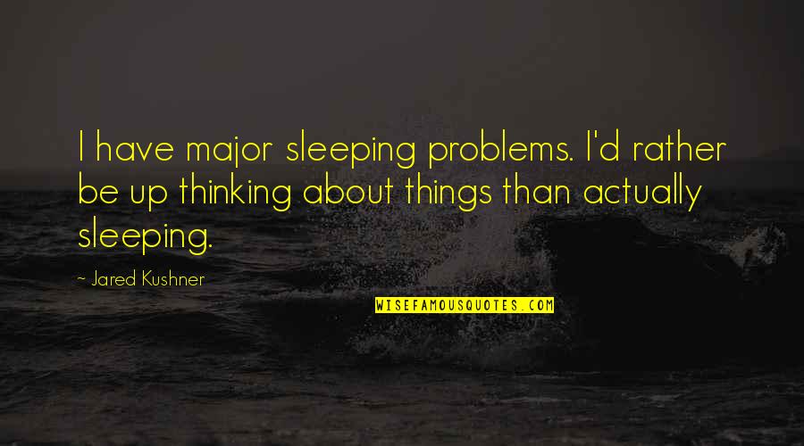 The Roommate Memorable Quotes By Jared Kushner: I have major sleeping problems. I'd rather be The Roommate Memorable Quotes By Jared Kushner: I have major sleeping problems. I'd rather be