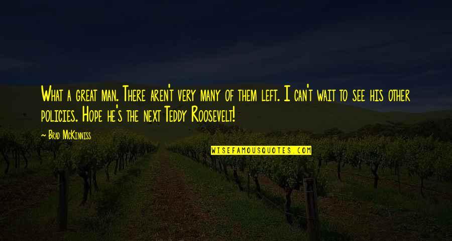 The Roosevelt Quotes By Brad McKinniss: What a great man. There aren't very many The Roosevelt Quotes By Brad McKinniss: What a great man. There aren't very many
