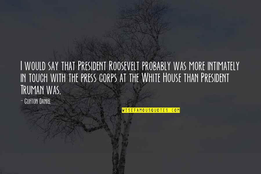 The Roosevelt Quotes By Clifton Daniel: I would say that President Roosevelt probably was The Roosevelt Quotes By Clifton Daniel: I would say that President Roosevelt probably was