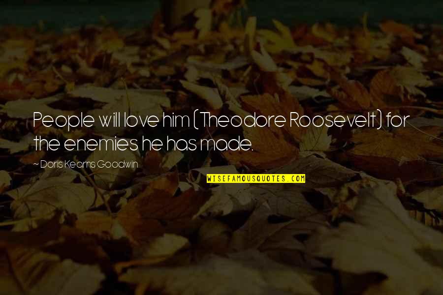 The Roosevelt Quotes By Doris Kearns Goodwin: People will love him (Theodore Roosevelt) for the The Roosevelt Quotes By Doris Kearns Goodwin: People will love him (Theodore Roosevelt) for the
