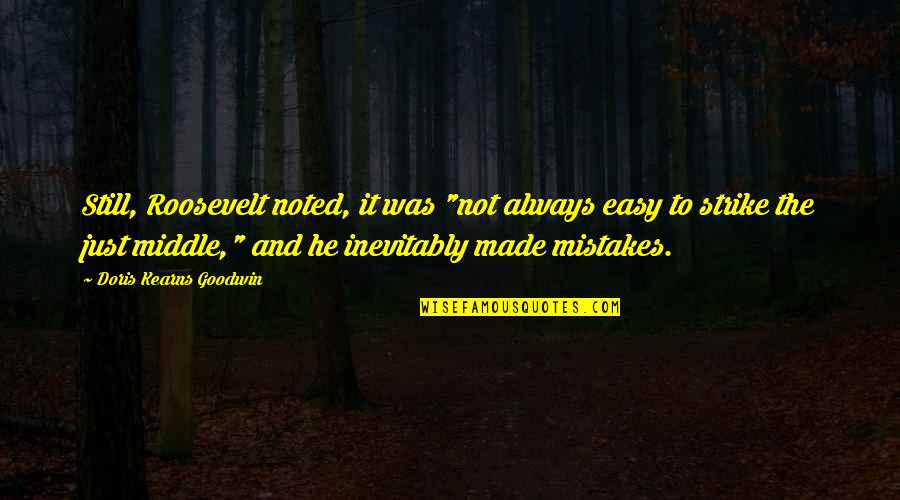 The Roosevelt Quotes By Doris Kearns Goodwin: Still, Roosevelt noted, it was "not always easy The Roosevelt Quotes By Doris Kearns Goodwin: Still, Roosevelt noted, it was "not always easy