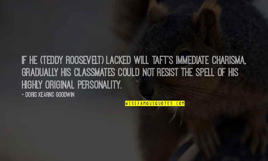 The Roosevelt Quotes By Doris Kearns Goodwin: If he (Teddy Roosevelt) lacked Will Taft's immediate The Roosevelt Quotes By Doris Kearns Goodwin: If he (Teddy Roosevelt) lacked Will Taft's immediate