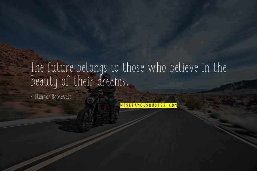 The Roosevelt Quotes By Eleanor Roosevelt: The future belongs to those who believe in The Roosevelt Quotes By Eleanor Roosevelt: The future belongs to those who believe in
