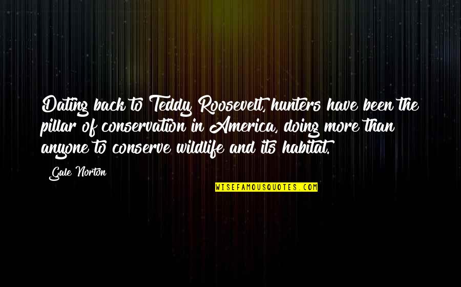 The Roosevelt Quotes By Gale Norton: Dating back to Teddy Roosevelt, hunters have been The Roosevelt Quotes By Gale Norton: Dating back to Teddy Roosevelt, hunters have been