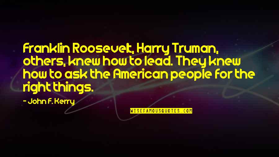 The Roosevelt Quotes By John F. Kerry: Franklin Roosevelt, Harry Truman, others, knew how to The Roosevelt Quotes By John F. Kerry: Franklin Roosevelt, Harry Truman, others, knew how to