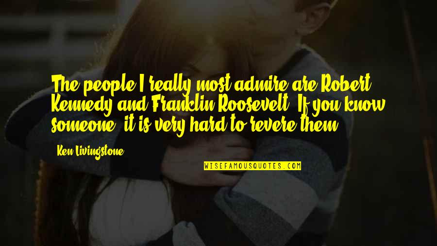 The Roosevelt Quotes By Ken Livingstone: The people I really most admire are Robert The Roosevelt Quotes By Ken Livingstone: The people I really most admire are Robert