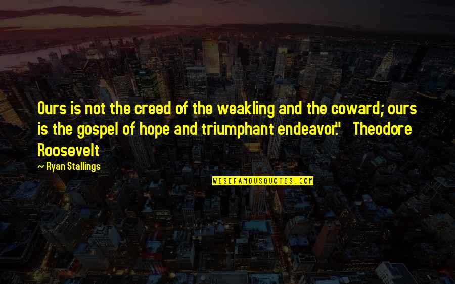 The Roosevelt Quotes By Ryan Stallings: Ours is not the creed of the weakling The Roosevelt Quotes By Ryan Stallings: Ours is not the creed of the weakling
