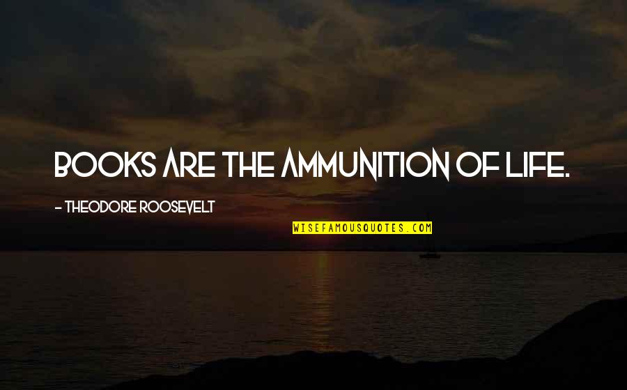 The Roosevelt Quotes By Theodore Roosevelt: Books are the ammunition of life. The Roosevelt Quotes By Theodore Roosevelt: Books are the ammunition of life.
