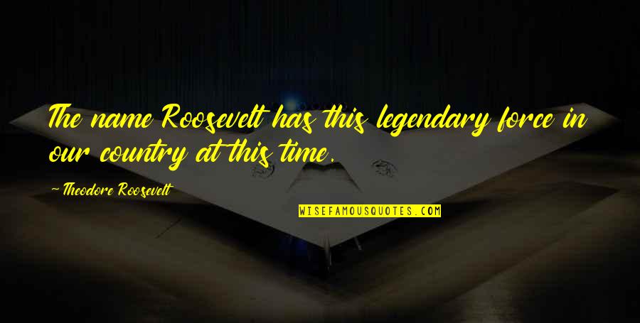The Roosevelt Quotes By Theodore Roosevelt: The name Roosevelt has this legendary force in The Roosevelt Quotes By Theodore Roosevelt: The name Roosevelt has this legendary force in