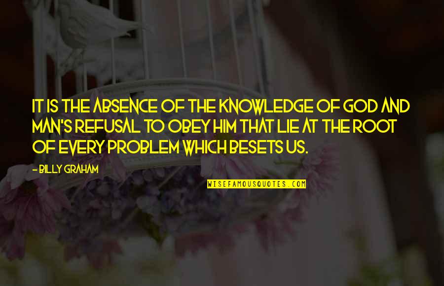 The Root Of A Problem Quotes By Billy Graham: It is the absence of the knowledge of