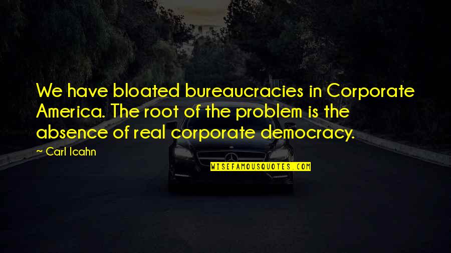 The Root Of A Problem Quotes By Carl Icahn: We have bloated bureaucracies in Corporate America. The