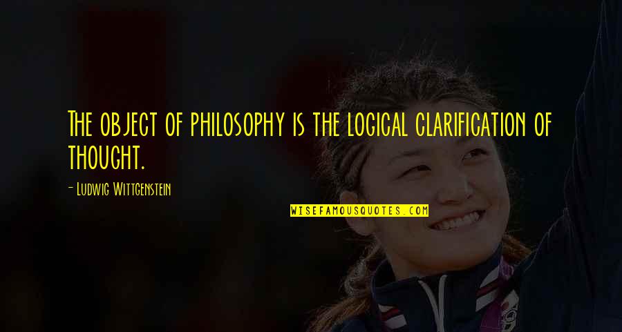 The Root Of A Problem Quotes By Ludwig Wittgenstein: The object of philosophy is the logical clarification