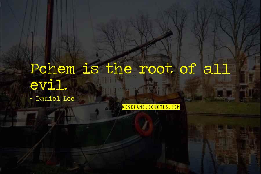 The Root Of All Evil Quotes By Daniel Lee: Pchem is the root of all evil.