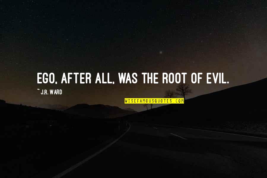 The Root Of All Evil Quotes By J.R. Ward: Ego, after all, was the root of evil.