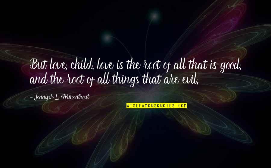 The Root Of All Evil Quotes By Jennifer L. Armentrout: But love, child, love is the root of