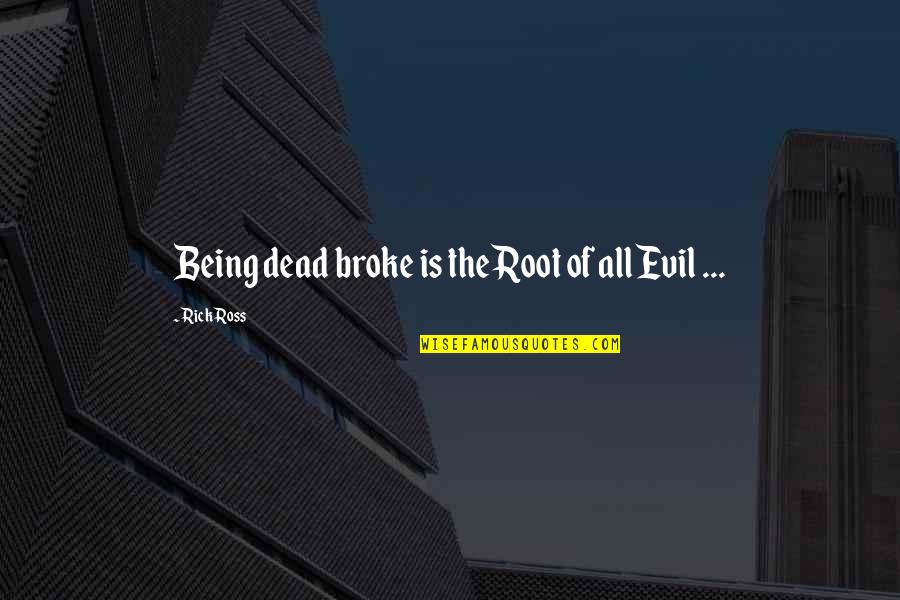 The Root Of All Evil Quotes By Rick Ross: Being dead broke is the Root of all
