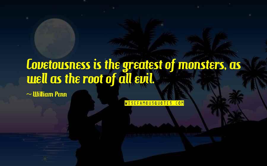 The Root Of All Evil Quotes By William Penn: Covetousness is the greatest of monsters, as well