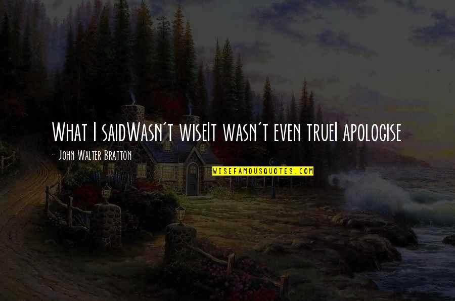 The Root Of Chinese Qigong Quotes By John Walter Bratton: What I saidWasn't wiseIt wasn't even trueI apologise