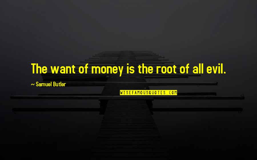 The Root Of Evil Quotes By Samuel Butler: The want of money is the root of