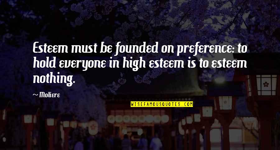 The Ropers Quotes By Moliere: Esteem must be founded on preference: to hold