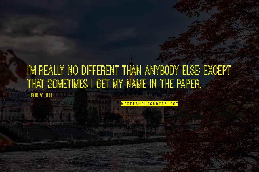 The Rounders Quotes By Bobby Orr: I'm really no different than anybody else; except The Rounders Quotes By Bobby Orr: I'm really no different than anybody else; except