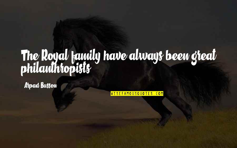 The Royal Quotes By Arpad Busson: The Royal family have always been great philanthropists. The Royal Quotes By Arpad Busson: The Royal family have always been great philanthropists.