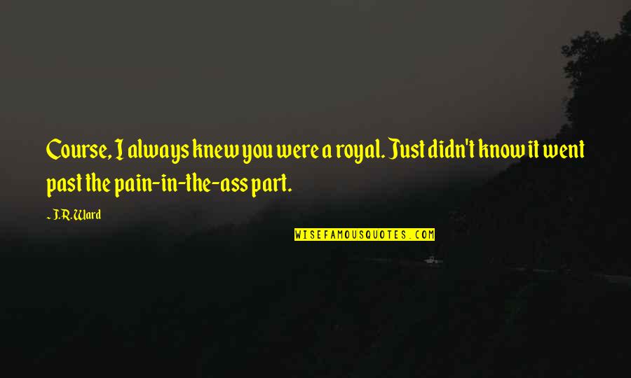 The Royal Quotes By J.R. Ward: Course, I always knew you were a royal.