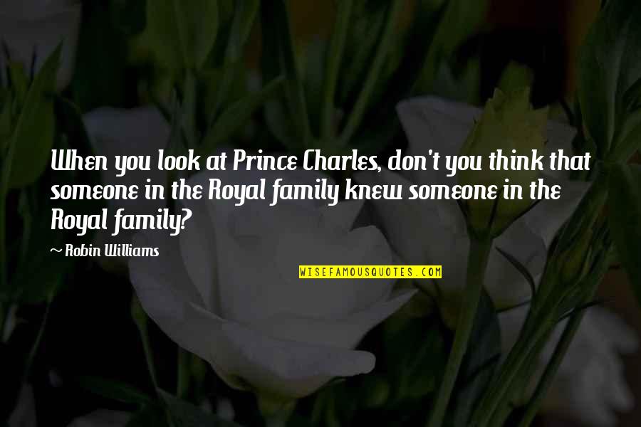 The Royal Quotes By Robin Williams: When you look at Prince Charles, don't you The Royal Quotes By Robin Williams: When you look at Prince Charles, don't you