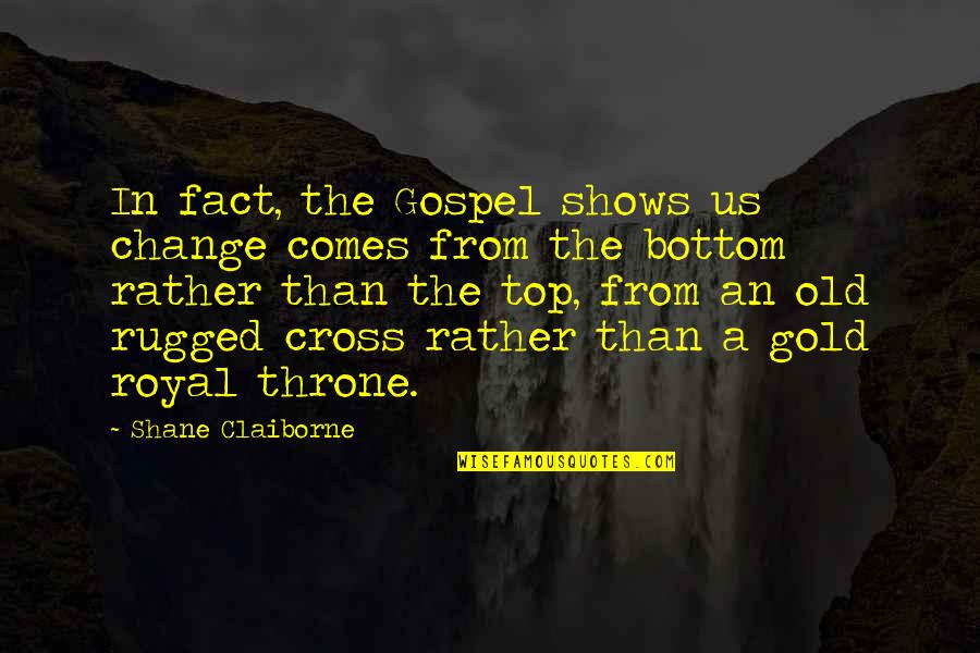 The Royal Quotes By Shane Claiborne: In fact, the Gospel shows us change comes The Royal Quotes By Shane Claiborne: In fact, the Gospel shows us change comes