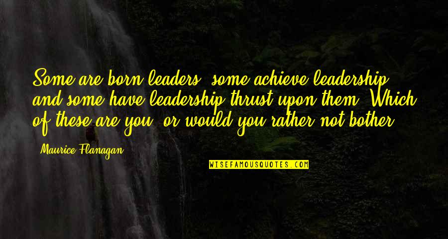 The Rugmaker Of Mazar E Sharif Quotes By Maurice Flanagan: Some are born leaders, some achieve leadership, and The Rugmaker Of Mazar E Sharif Quotes By Maurice Flanagan: Some are born leaders, some achieve leadership, and