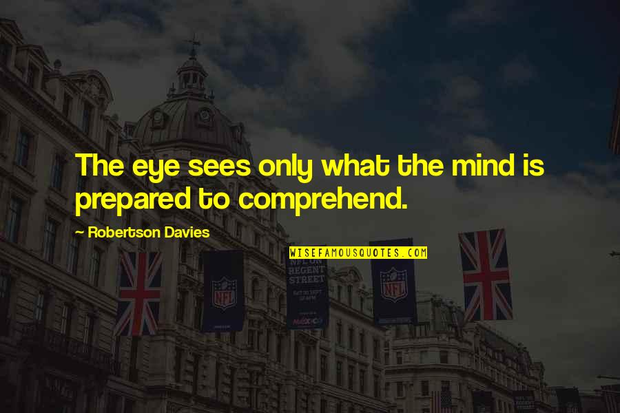 The Rugmaker Of Mazar E Sharif Quotes By Robertson Davies: The eye sees only what the mind is The Rugmaker Of Mazar E Sharif Quotes By Robertson Davies: The eye sees only what the mind is