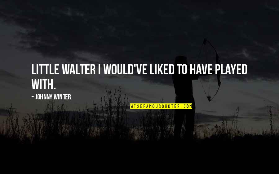 The Rugmaker Quotes By Johnny Winter: Little Walter I would've liked to have played