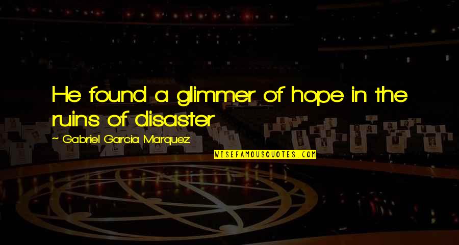 The Ruins Quotes By Gabriel Garcia Marquez: He found a glimmer of hope in the The Ruins Quotes By Gabriel Garcia Marquez: He found a glimmer of hope in the