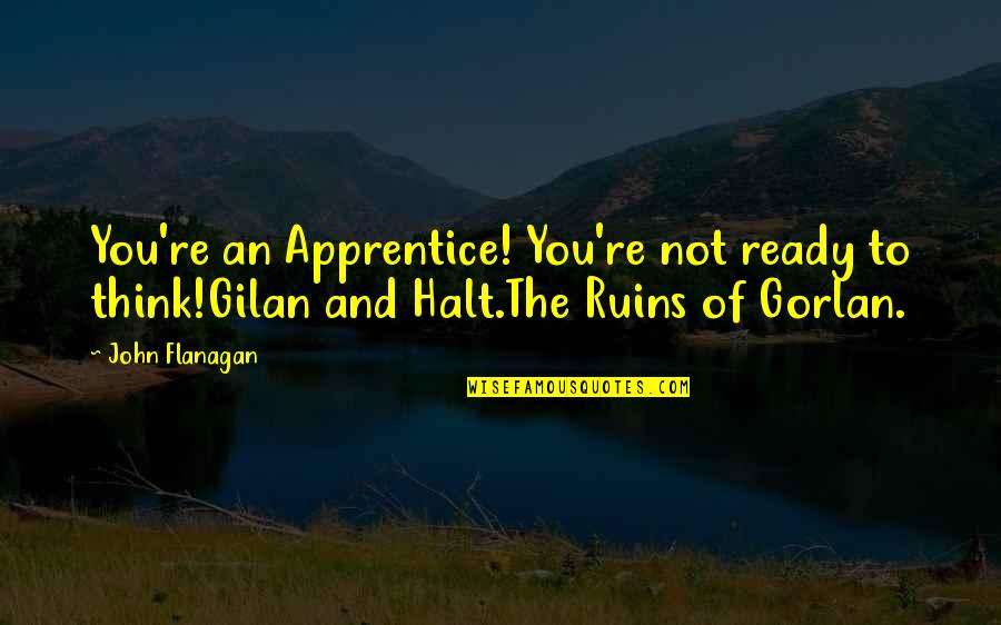 The Ruins Quotes By John Flanagan: You're an Apprentice! You're not ready to think!Gilan