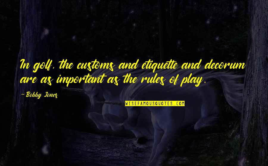 The Rules Of Golf Quotes By Bobby Jones: In golf, the customs and etiquette and decorum