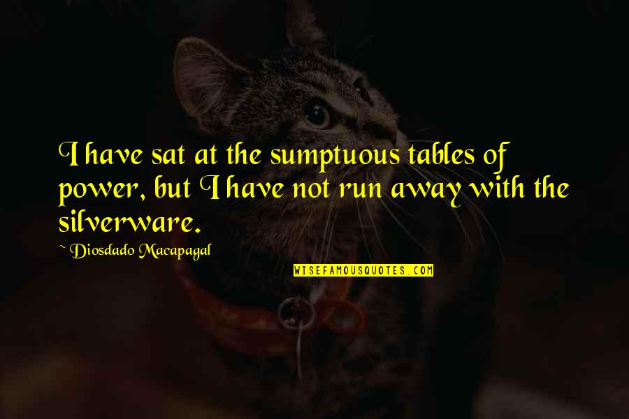 The Run Away Quotes By Diosdado Macapagal: I have sat at the sumptuous tables of