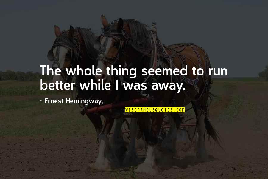 The Run Away Quotes By Ernest Hemingway,: The whole thing seemed to run better while