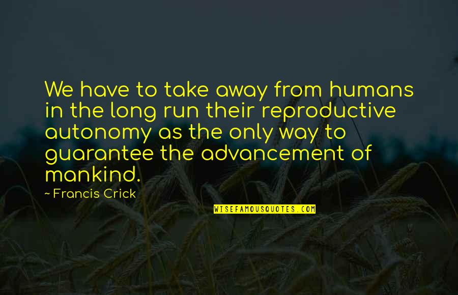 The Run Away Quotes By Francis Crick: We have to take away from humans in