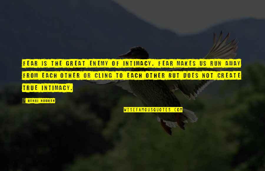 The Run Away Quotes By Henri Nouwen: Fear is the great enemy of intimacy. Fear