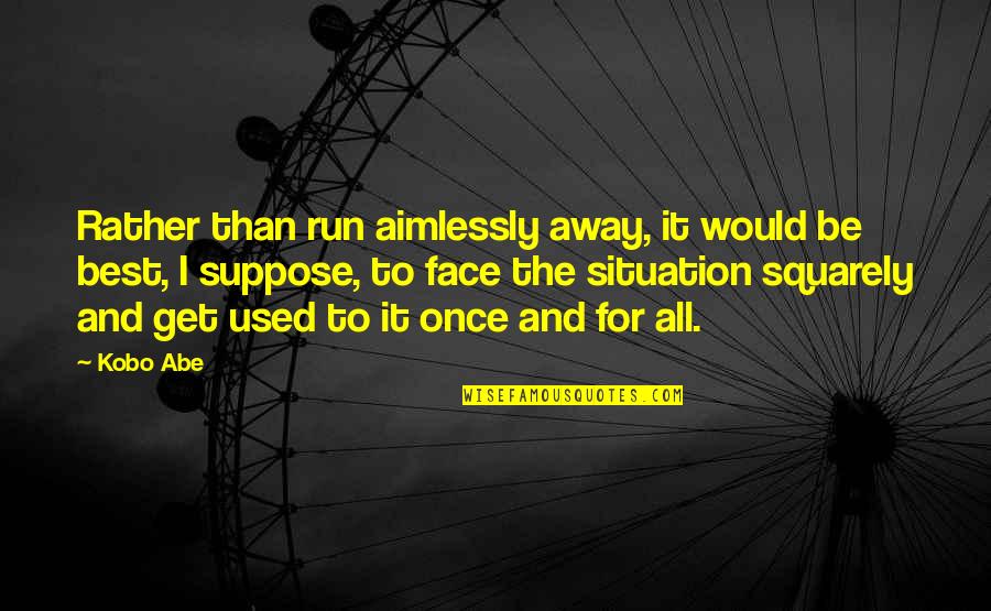 The Run Away Quotes By Kobo Abe: Rather than run aimlessly away, it would be