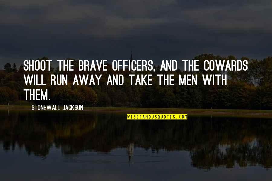 The Run Away Quotes By Stonewall Jackson: Shoot the brave officers, and the cowards will