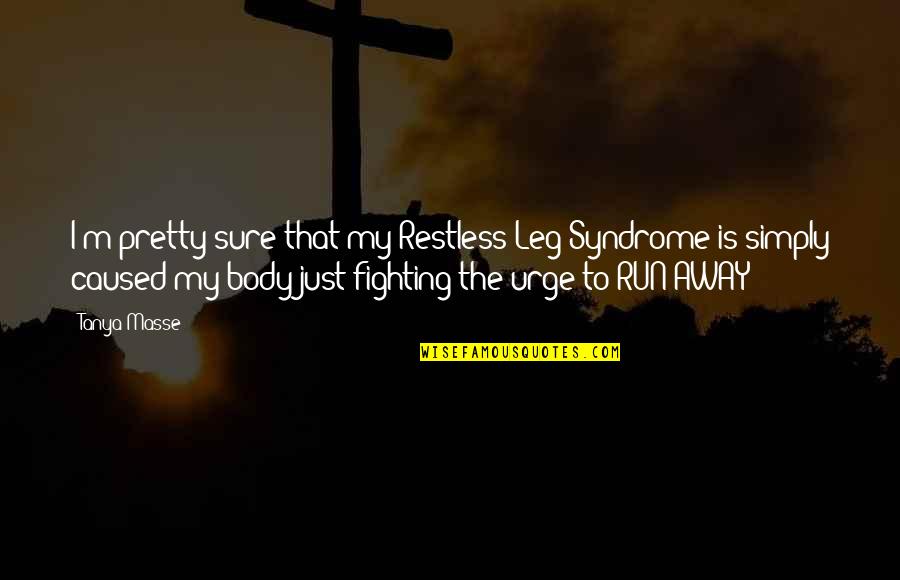 The Run Away Quotes By Tanya Masse: I'm pretty sure that my Restless Leg Syndrome