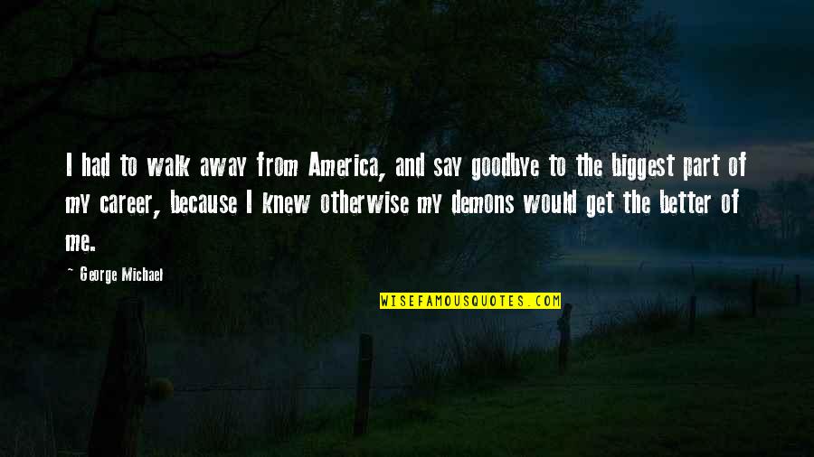 The Runner By Cynthia Voigt Quotes By George Michael: I had to walk away from America, and The Runner By Cynthia Voigt Quotes By George Michael: I had to walk away from America, and