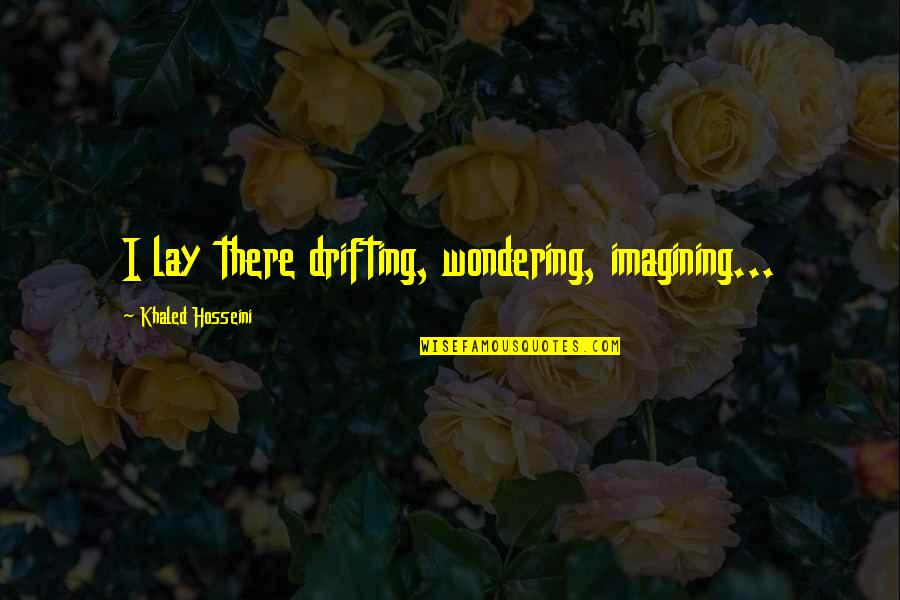 The Runner Quotes By Khaled Hosseini: I lay there drifting, wondering, imagining...