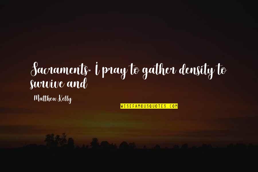 The Sacraments Quotes By Matthew Kelly: Sacraments. I pray to gather density to survive